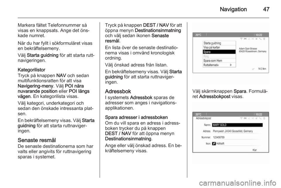OPEL ZAFIRA C 2014.5 Handbok för infotainmentsystem Navigation47
Markera fältet Telefonnummer så
visas en knappsats. Ange det öns‐
kade numret.
När du har fyllt i sökformuläret visas
en bekräftelsemeny.
Välj Starta guidning för att starta OPEL ZAFIRA C 2014.5 Handbok för infotainmentsystem Navigation47
Markera fältet Telefonnummer så
visas en knappsats. Ange det öns‐
kade numret.
När du har fyllt i sökformuläret visas
en bekräftelsemeny.
Välj Starta guidning för att starta