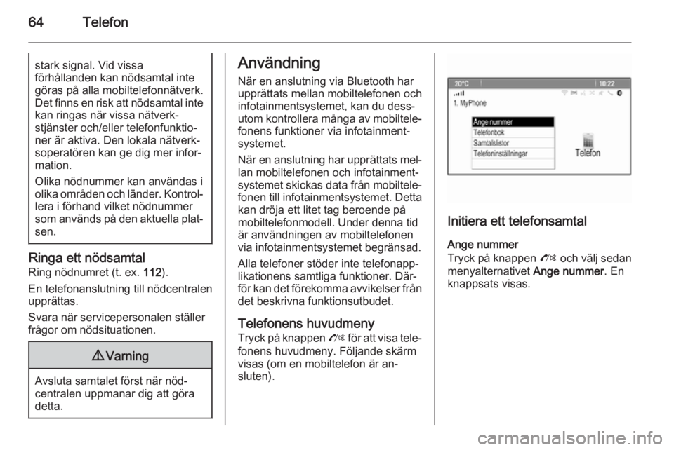 OPEL ZAFIRA C 2014.5  Handbok för infotainmentsystem 64Telefonstark signal. Vid vissa
förhållanden kan nödsamtal inte
göras på alla mobiltelefonnätverk.
Det finns en risk att nödsamtal inte kan ringas när vissa nätverk‐
stjänster och/eller t