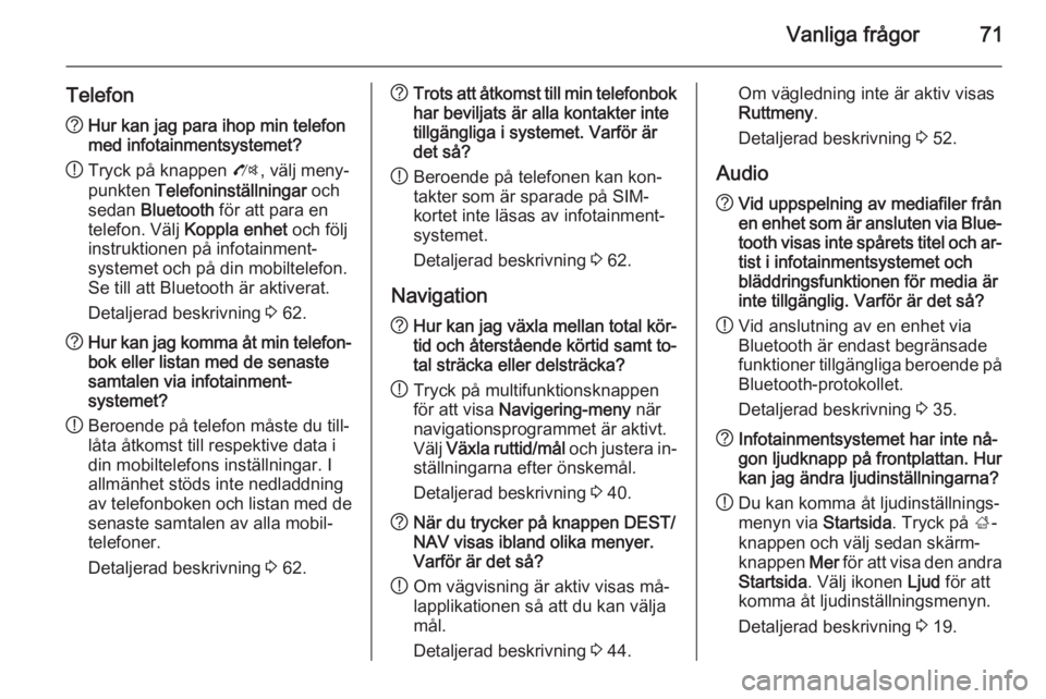OPEL ZAFIRA C 2014.5  Handbok för infotainmentsystem Vanliga frågor71
Telefon?Hur kan jag para ihop min telefon
med infotainmentsystemet?
! Tryck på knappen 
O, välj meny‐
punkten  Telefoninställningar  och
sedan  Bluetooth  för att para en
telef