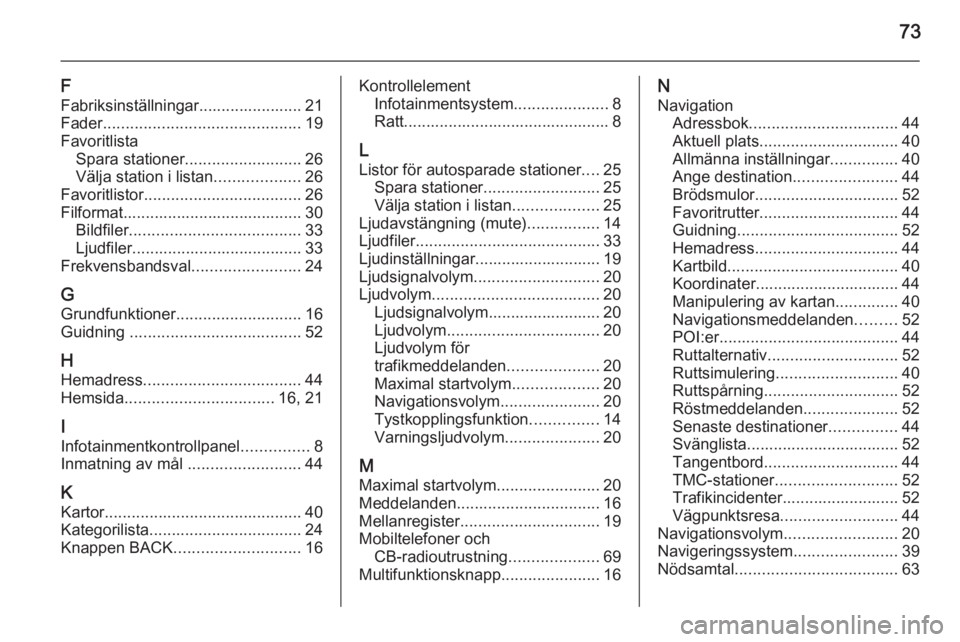 OPEL ZAFIRA C 2014.5  Handbok för infotainmentsystem 73
F
Fabriksinställningar....................... 21
Fader ............................................ 19
Favoritlista Spara stationer .......................... 26
Välja station i listan ..........