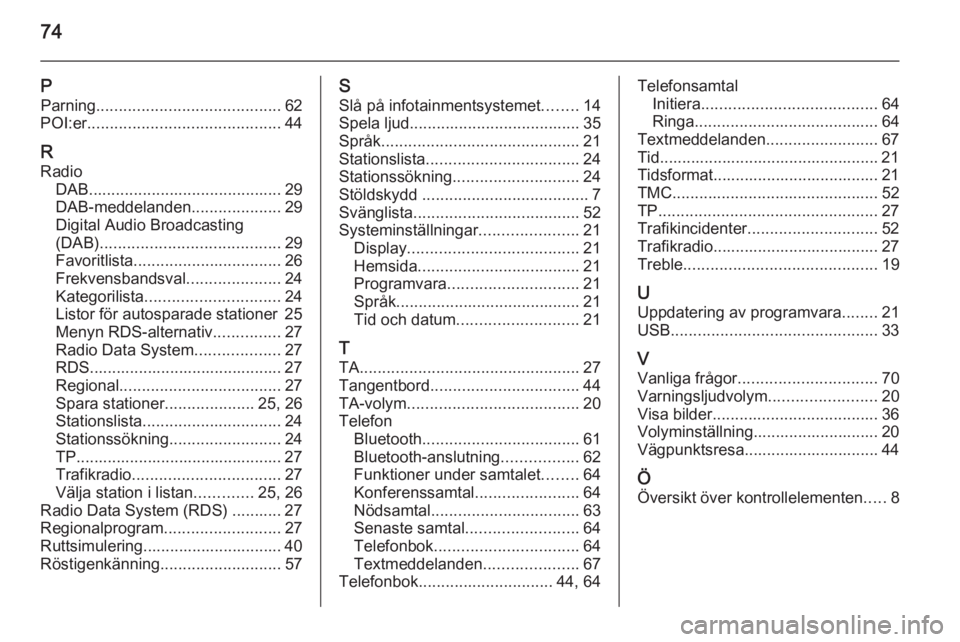 OPEL ZAFIRA C 2014.5  Handbok för infotainmentsystem 74
PParning ......................................... 62
POI:er ........................................... 44
R Radio DAB ........................................... 29
DAB-meddelanden ..............