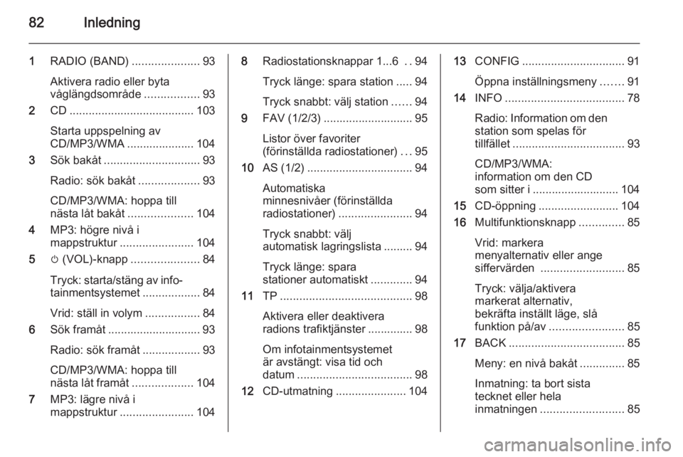 OPEL ZAFIRA C 2014.5 Handbok för infotainmentsystem 82Inledning
1RADIO (BAND) .....................93
Aktivera radio eller byta
våglängdsområde .................93
2 CD....................................... 103
Starta uppspelning av
CD/MP3/WMA .... OPEL ZAFIRA C 2014.5 Handbok för infotainmentsystem 82Inledning
1RADIO (BAND) .....................93
Aktivera radio eller byta
våglängdsområde .................93
2 CD....................................... 103
Starta uppspelning av
CD/MP3/WMA ....