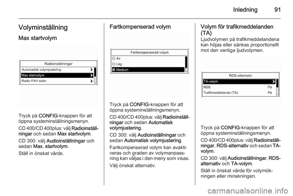 OPEL ZAFIRA C 2014.5  Handbok för infotainmentsystem Inledning91Volyminställning
Max startvolym
Tryck på  CONFIG-knappen för att
öppna systeminställningsmenyn.
CD 400/CD 400plus: välj  Radioinställ‐
ningar  och sedan  Max startvolym .
CD 300: v
