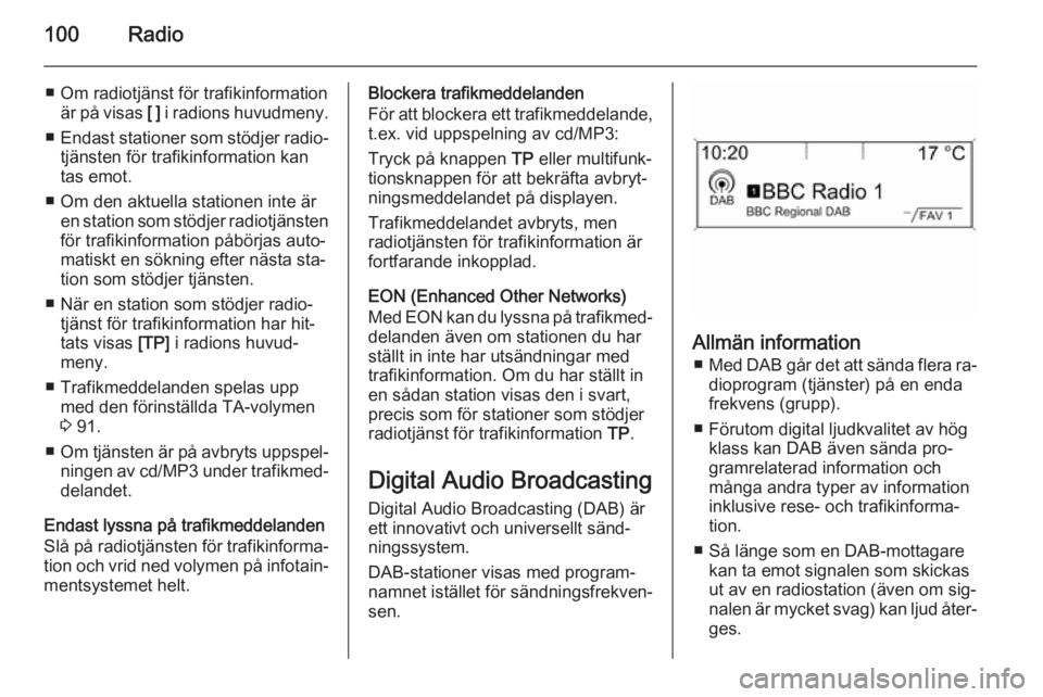 OPEL ZAFIRA C 2014.5  Handbok för infotainmentsystem 100Radio
■ Om radiotjänst för trafikinformationär på visas  [ ] i radions huvudmeny.
■ Endast stationer som stödjer radio‐
tjänsten för trafikinformation kan
tas emot.
■ Om den aktuella