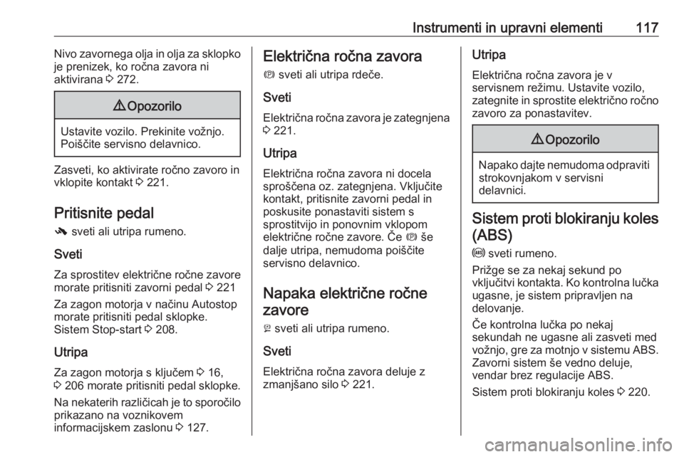 OPEL ZAFIRA C 2018.5  Uporabniški priročnik Instrumenti in upravni elementi117Nivo zavornega olja in olja za sklopko
je prenizek, ko ročna zavora ni
aktivirana  3 272.9 Opozorilo
Ustavite vozilo. Prekinite vožnjo.
Poiščite servisno delavnic
