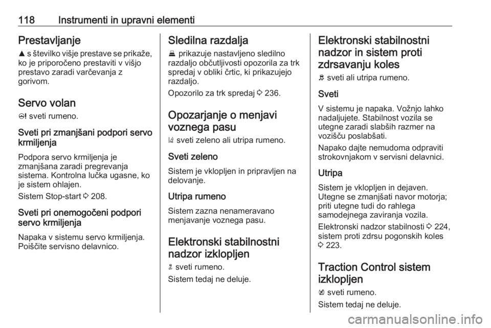 OPEL ZAFIRA C 2018.5  Uporabniški priročnik 118Instrumenti in upravni elementiPrestavljanje
R  s številko višje prestave se prikaže,
ko je priporočeno prestaviti v višjo
prestavo zaradi varčevanja z
gorivom.
Servo volan c  sveti rumeno.
S