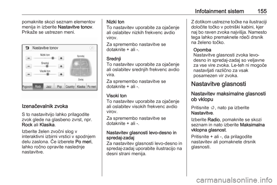 OPEL ZAFIRA C 2018.5  Uporabniški priročnik Infotainment sistem155pomaknite skozi seznam elementov
menija in izberite  Nastavitve tonov.
Prikaže se ustrezen meni.
Izenačevalnik zvoka
S to nastavitvijo lahko prilagodite
zvok glede na glasbeno 