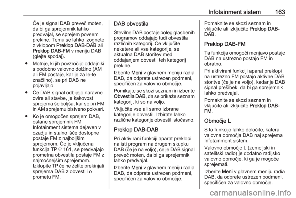 OPEL ZAFIRA C 2018.5  Uporabniški priročnik Infotainment sistem163Če je signal DAB preveč moten,
da bi ga sprejemnik lahko
predvajal, se sprejem povsem
prekine. Temu se lahko izognete
z vklopom  Preklop DAB-DAB  ali
Preklop DAB-FM  v meniju D