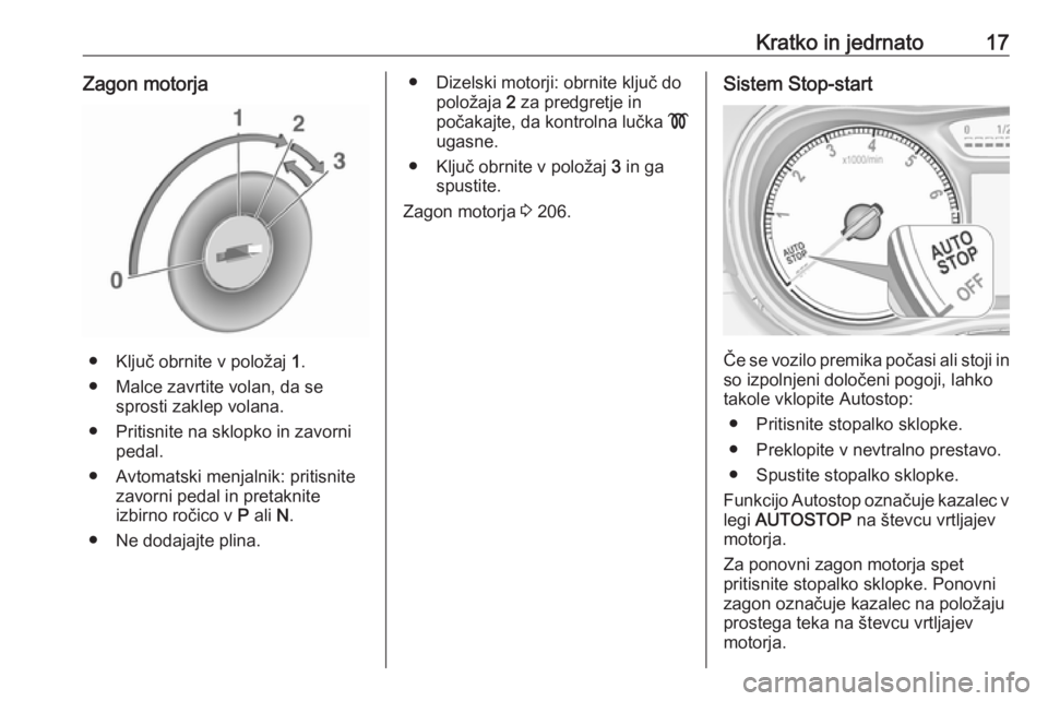 OPEL ZAFIRA C 2018.5  Uporabniški priročnik Kratko in jedrnato17Zagon motorja
● Ključ obrnite v položaj 1.
● Malce zavrtite volan, da se sprosti zaklep volana.
● Pritisnite na sklopko in zavorni pedal.
● Avtomatski menjalnik: pritisni