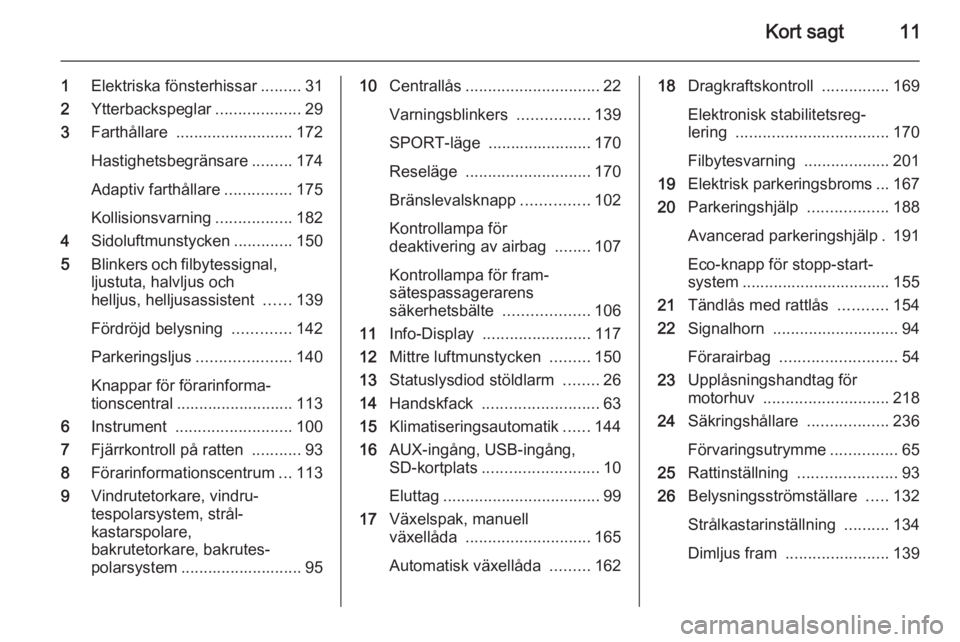 OPEL ZAFIRA C 2014.5  Instruktionsbok Kort sagt11
1Elektriska fönsterhissar .........31
2 Ytterbackspeglar ...................29
3 Farthållare  .......................... 172
Hastighetsbegränsare .........174
Adaptiv farthållare .....