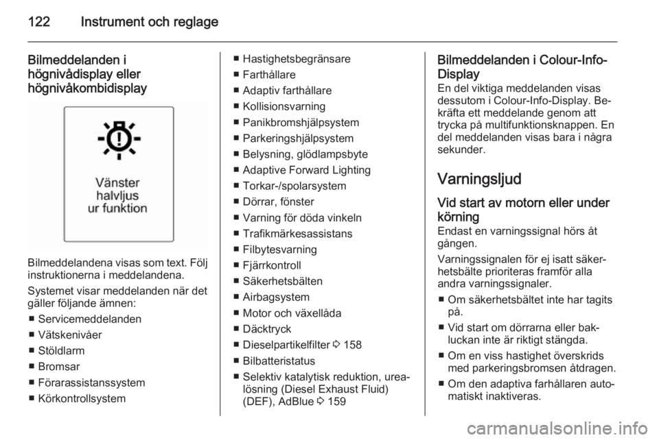 OPEL ZAFIRA C 2014.5  Instruktionsbok 122Instrument och reglage
Bilmeddelanden i
högnivådisplay eller
högnivåkombidisplay
Bilmeddelandena visas som text. Följ instruktionerna i meddelandena.
Systemet visar meddelanden när det
gälle