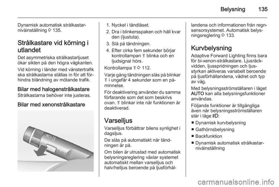 OPEL ZAFIRA C 2014.5 Instruktionsbok Belysning135
Dynamisk automatisk strålkastar‐
nivåinställning 3 135.
Strålkastare vid körning i
utlandet
Det asymmetriska strålkastarljuset
ökar sikten på den högra vägkanten.
Vid körnin OPEL ZAFIRA C 2014.5 Instruktionsbok Belysning135
Dynamisk automatisk strålkastar‐
nivåinställning 3 135.
Strålkastare vid körning i
utlandet
Det asymmetriska strålkastarljuset
ökar sikten på den högra vägkanten.
Vid körnin
