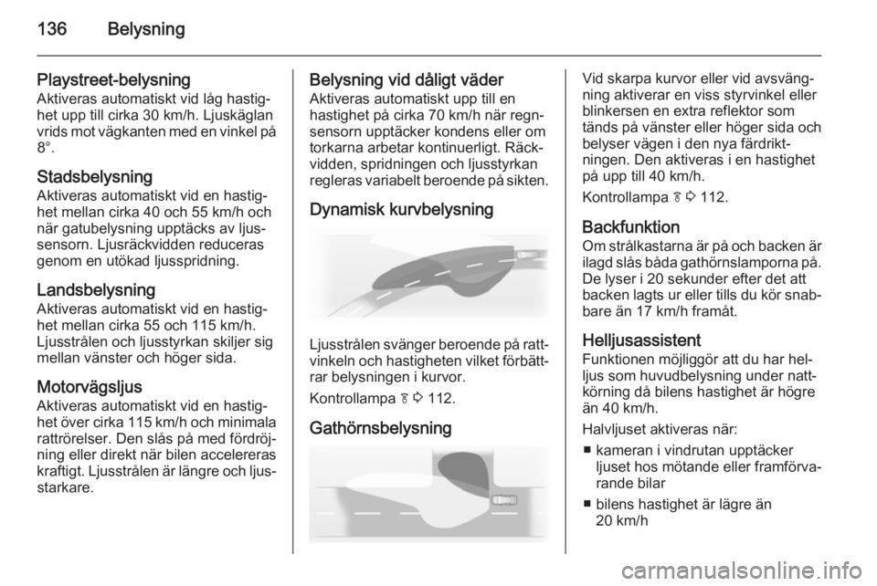 OPEL ZAFIRA C 2014.5 Instruktionsbok 136Belysning
Playstreet-belysning
Aktiveras automatiskt vid låg hastig‐ het upp till cirka 30 km/h. Ljuskäglan
vrids mot vägkanten med en vinkel på 8°.
Stadsbelysning Aktiveras automatiskt vid OPEL ZAFIRA C 2014.5 Instruktionsbok 136Belysning
Playstreet-belysning
Aktiveras automatiskt vid låg hastig‐ het upp till cirka 30 km/h. Ljuskäglan
vrids mot vägkanten med en vinkel på 8°.
Stadsbelysning Aktiveras automatiskt vid