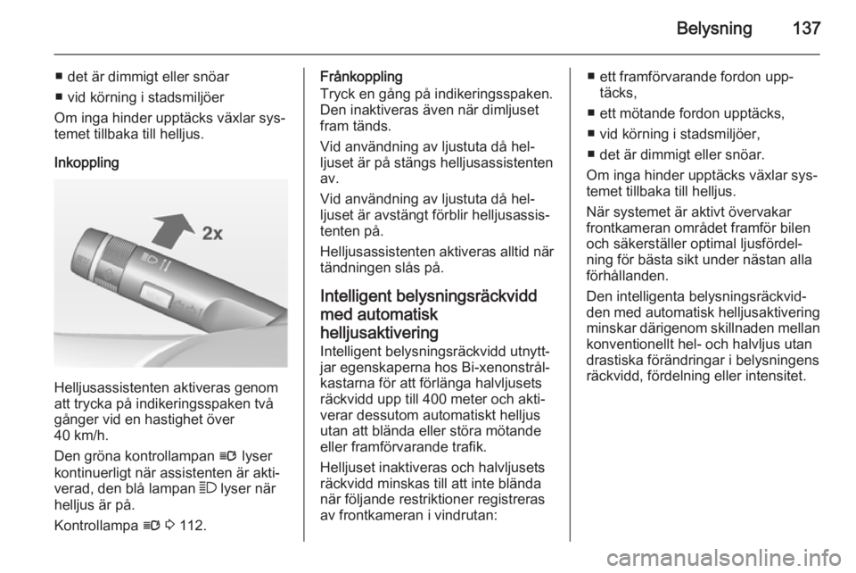 OPEL ZAFIRA C 2014.5 Instruktionsbok Belysning137
■ det är dimmigt eller snöar
■ vid körning i stadsmiljöer
Om inga hinder upptäcks växlar sys‐
temet tillbaka till helljus.
Inkoppling
Helljusassistenten aktiveras genom
att tr OPEL ZAFIRA C 2014.5 Instruktionsbok Belysning137
■ det är dimmigt eller snöar
■ vid körning i stadsmiljöer
Om inga hinder upptäcks växlar sys‐
temet tillbaka till helljus.
Inkoppling
Helljusassistenten aktiveras genom
att tr