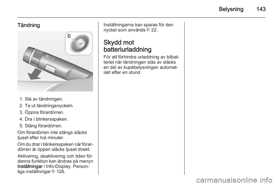 OPEL ZAFIRA C 2014.5 Instruktionsbok Belysning143
Tändning
1. Slå av tändningen.
2. Ta ut tändningsnyckeln.
3. Öppna förardörren.
4. Dra i blinkersspaken.
5. Stäng förardörren.
Om förardörren inte stängs släcks
ljuset efter OPEL ZAFIRA C 2014.5 Instruktionsbok Belysning143
Tändning
1. Slå av tändningen.
2. Ta ut tändningsnyckeln.
3. Öppna förardörren.
4. Dra i blinkersspaken.
5. Stäng förardörren.
Om förardörren inte stängs släcks
ljuset efter