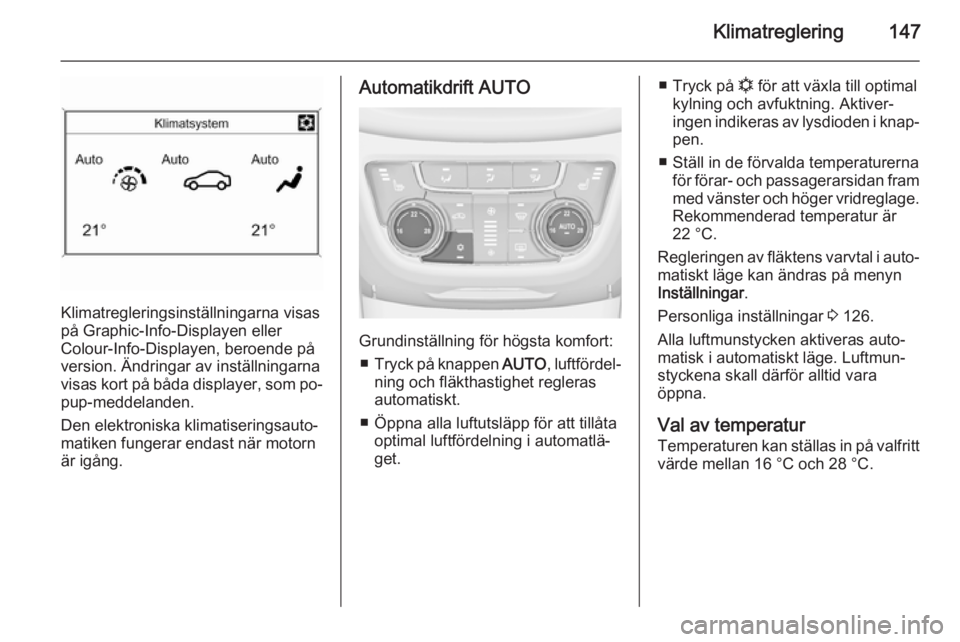 OPEL ZAFIRA C 2014.5  Instruktionsbok Klimatreglering147
Klimatregleringsinställningarna visas
på Graphic-Info-Displayen eller
Colour-Info-Displayen, beroende på
version. Ändringar av inställningarna
visas kort på båda displayer, s