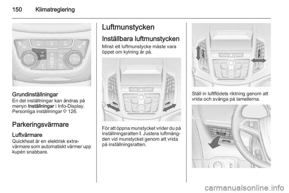 OPEL ZAFIRA C 2014.5 Instruktionsbok 150Klimatreglering
GrundinställningarEn del inställningar kan ändras på
menyn Inställningar i Info-Display.
Personliga inställningar 3 126.
Parkeringsvärmare
Luftvärmare
Quickheat är en el OPEL ZAFIRA C 2014.5 Instruktionsbok 150Klimatreglering
GrundinställningarEn del inställningar kan ändras på
menyn Inställningar i Info-Display.
Personliga inställningar 3 126.
Parkeringsvärmare
Luftvärmare
Quickheat är en el