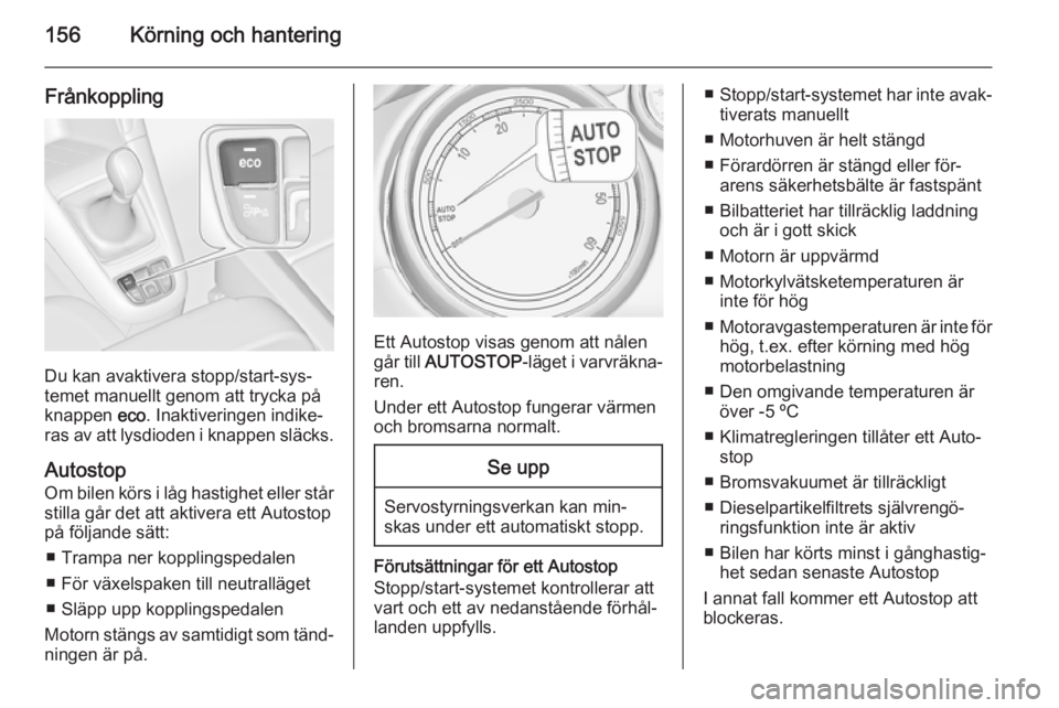 OPEL ZAFIRA C 2014.5 Instruktionsbok 156Körning och hantering
Frånkoppling
Du kan avaktivera stopp/start-sys‐
temet manuellt genom att trycka på
knappen eco. Inaktiveringen indike‐
ras av att lysdioden i knappen släcks.
Autostop OPEL ZAFIRA C 2014.5 Instruktionsbok 156Körning och hantering
Frånkoppling
Du kan avaktivera stopp/start-sys‐
temet manuellt genom att trycka på
knappen eco. Inaktiveringen indike‐
ras av att lysdioden i knappen släcks.
Autostop