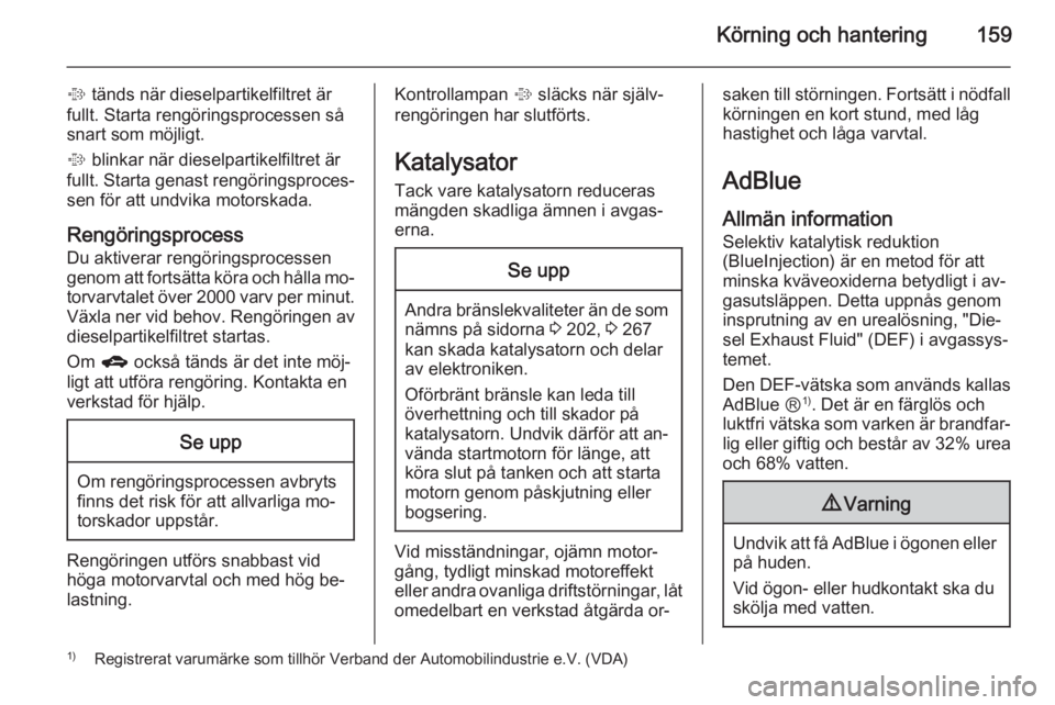 OPEL ZAFIRA C 2014.5  Instruktionsbok Körning och hantering159
% tänds när dieselpartikelfiltret är
fullt. Starta rengöringsprocessen så
snart som möjligt.
%  blinkar när dieselpartikelfiltret är
fullt. Starta genast rengöringsp