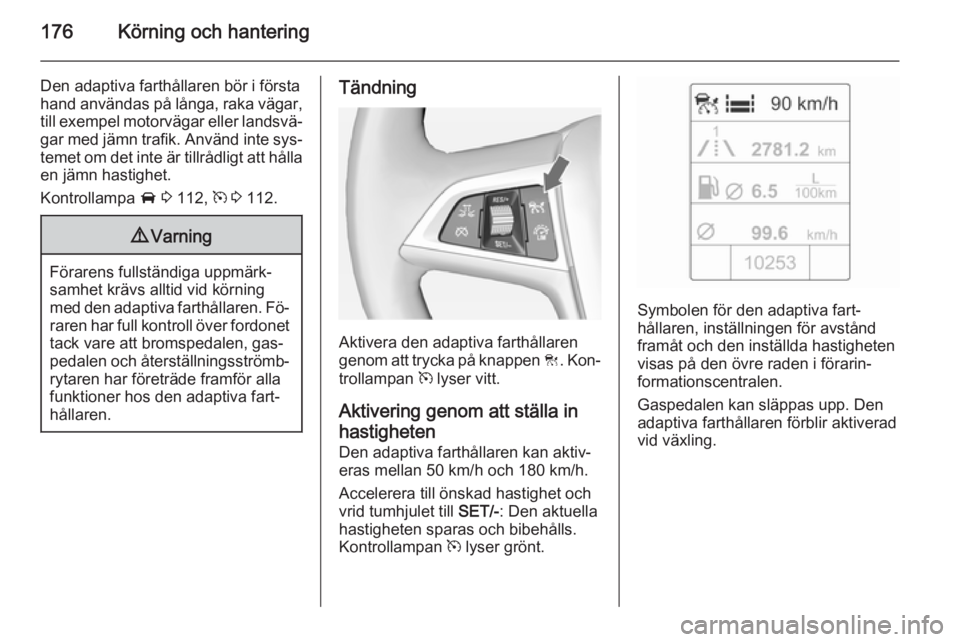OPEL ZAFIRA C 2014.5 Instruktionsbok 176Körning och hantering
Den adaptiva farthållaren bör i första
hand användas på långa, raka vägar,
till exempel motorvägar eller landsvä‐ gar med jämn trafik. Använd inte sys‐temet om OPEL ZAFIRA C 2014.5 Instruktionsbok 176Körning och hantering
Den adaptiva farthållaren bör i första
hand användas på långa, raka vägar,
till exempel motorvägar eller landsvä‐ gar med jämn trafik. Använd inte sys‐temet om