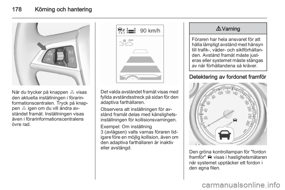 OPEL ZAFIRA C 2014.5 Instruktionsbok 178Körning och hantering
När du trycker på knappen E visas
den aktuella inställningen i förarin‐ formationscentralen. Tryck på knap‐
pen E igen om du vill ändra av‐
ståndet framåt. Ins OPEL ZAFIRA C 2014.5 Instruktionsbok 178Körning och hantering
När du trycker på knappen E visas
den aktuella inställningen i förarin‐ formationscentralen. Tryck på knap‐
pen E igen om du vill ändra av‐
ståndet framåt. Ins
