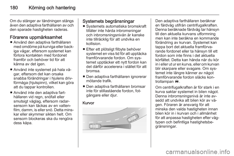 OPEL ZAFIRA C 2014.5 Instruktionsbok 180Körning och hantering
Om du stänger av tändningen stängs
även den adaptiva farthållaren av och den sparade hastigheten raderas.
Förarens uppmärksamhet ■ Använd den adaptiva farthållaren OPEL ZAFIRA C 2014.5 Instruktionsbok 180Körning och hantering
Om du stänger av tändningen stängs
även den adaptiva farthållaren av och den sparade hastigheten raderas.
Förarens uppmärksamhet ■ Använd den adaptiva farthållaren