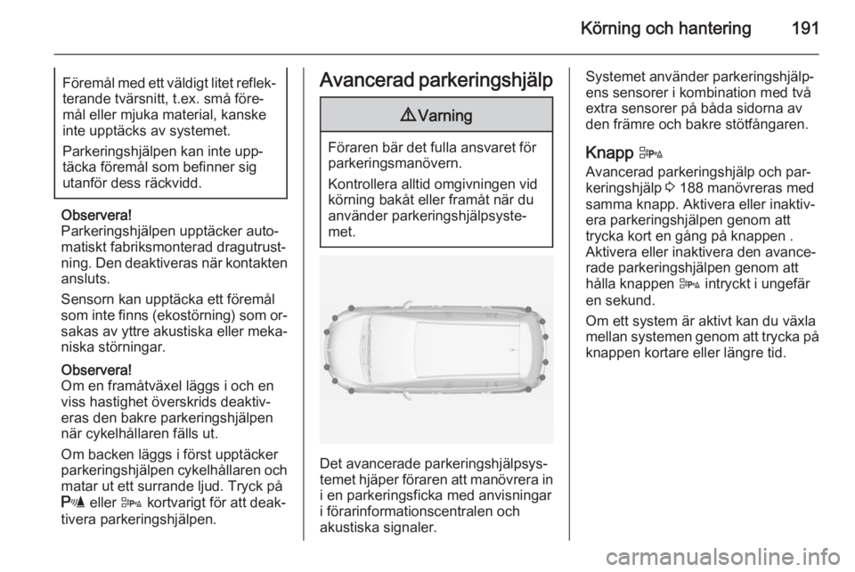 OPEL ZAFIRA C 2014.5 Instruktionsbok Körning och hantering191Föremål med ett väldigt litet reflek‐terande tvärsnitt, t.ex. små före‐mål eller mjuka material, kanskeinte upptäcks av systemet.
Parkeringshjälpen kan inte upp OPEL ZAFIRA C 2014.5 Instruktionsbok Körning och hantering191Föremål med ett väldigt litet reflek‐terande tvärsnitt, t.ex. små före‐mål eller mjuka material, kanskeinte upptäcks av systemet.
Parkeringshjälpen kan inte upp