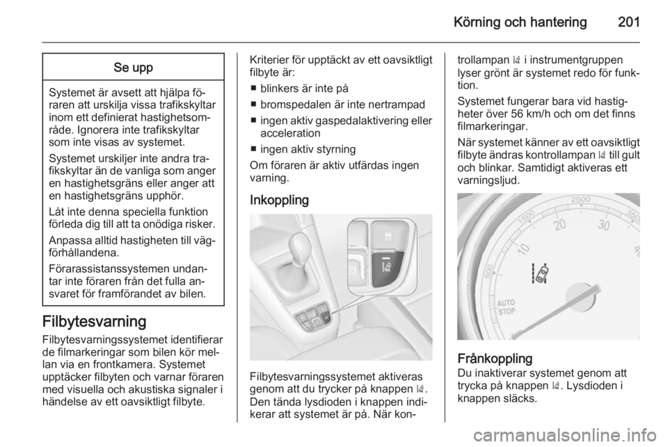 OPEL ZAFIRA C 2014.5 Instruktionsbok Körning och hantering201Se upp
Systemet är avsett att hjälpa fö‐
raren att urskilja vissa trafikskyltar inom ett definierat hastighetsom‐
råde. Ignorera inte trafikskyltar
som inte visas av s OPEL ZAFIRA C 2014.5 Instruktionsbok Körning och hantering201Se upp
Systemet är avsett att hjälpa fö‐
raren att urskilja vissa trafikskyltar inom ett definierat hastighetsom‐
råde. Ignorera inte trafikskyltar
som inte visas av s
