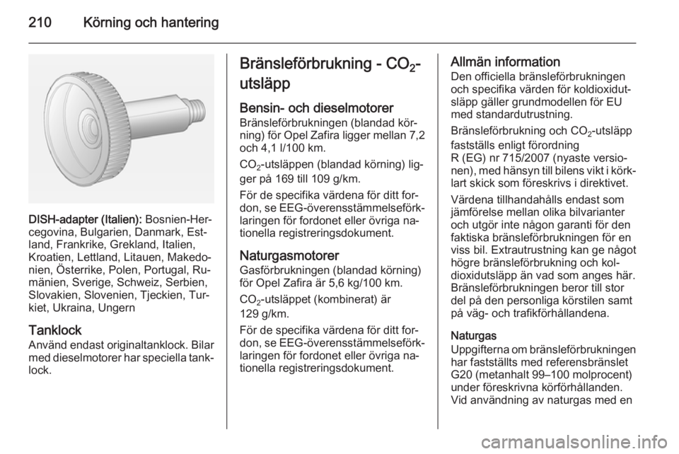 OPEL ZAFIRA C 2014.5  Instruktionsbok 210Körning och hantering
DISH-adapter (Italien): Bosnien-Her‐
cegovina, Bulgarien, Danmark, Est‐
land, Frankrike, Grekland, Italien,
Kroatien, Lettland, Litauen, Makedo‐
nien, Österrike, Polen