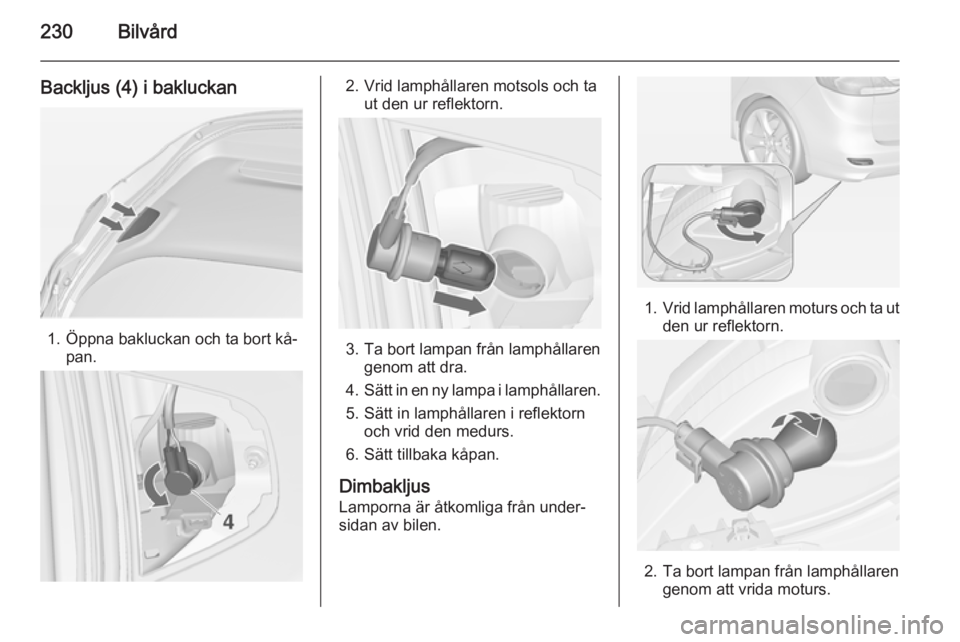 OPEL ZAFIRA C 2014.5  Instruktionsbok 230Bilvård
Backljus (4) i bakluckan
1. Öppna bakluckan och ta bort kå‐pan.
2. Vrid lamphållaren motsols och ta ut den ur reflektorn.
3. Ta bort lampan från lamphållarengenom att dra.
4. Sätt 