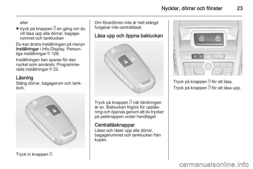 OPEL ZAFIRA C 2014.5  Instruktionsbok Nycklar, dörrar och fönster23
eller
■ tryck på knappen  c en gång om du
vill låsa upp alla dörrar, bagage‐
rummet och tankluckan
Du kan ändra inställningen på menyn Inställningar  i Info