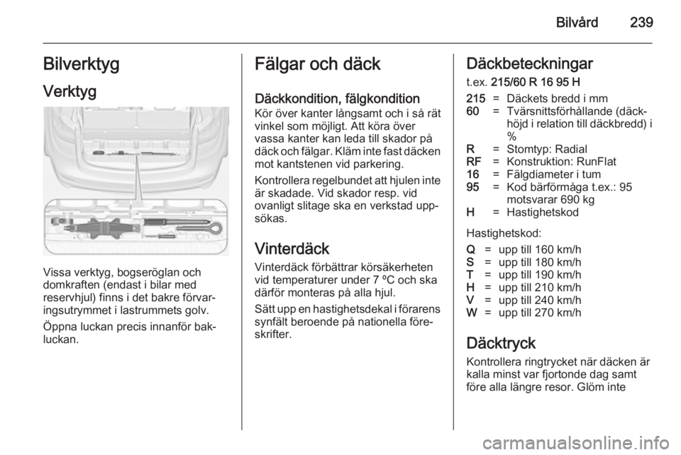 OPEL ZAFIRA C 2014.5  Instruktionsbok Bilvård239BilverktygVerktyg
Vissa verktyg, bogseröglan och
domkraften (endast i bilar med
reservhjul) finns i det bakre förvar‐
ingsutrymmet i lastrummets golv.
Öppna luckan precis innanför bak