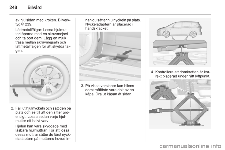 OPEL ZAFIRA C 2014.5  Instruktionsbok 248Bilvård
av hjulsidan med kroken. Bilverk‐tyg  3 239.
Lättmetallfälgar: Lossa hjulmut‐
terkåporna med en skruvmejsel
och ta bort dem. Lägg en mjuk
trasa mellan skruvmejseln och
lättmetallf