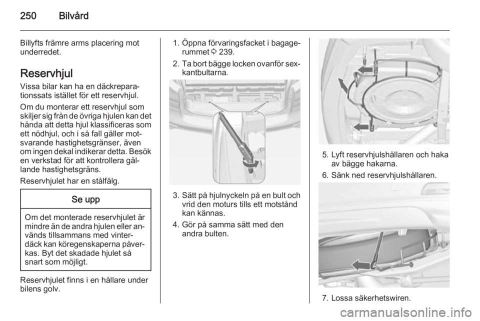 OPEL ZAFIRA C 2014.5  Instruktionsbok 250Bilvård
Billyfts främre arms placering mot
underredet.
Reservhjul
Vissa bilar kan ha en däckrepara‐
tionssats istället för ett reservhjul.
Om du monterar ett reservhjul som
skiljer sig från