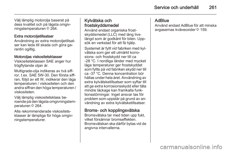 OPEL ZAFIRA C 2014.5  Instruktionsbok Service och underhåll261
Välj lämplig motorolja baserat på
dess kvalitet och på lägsta omgiv‐
ningstemperaturen  3 264.
Extra motoroljetillsatser
Användning av extra motoroljetillsat‐
ser k