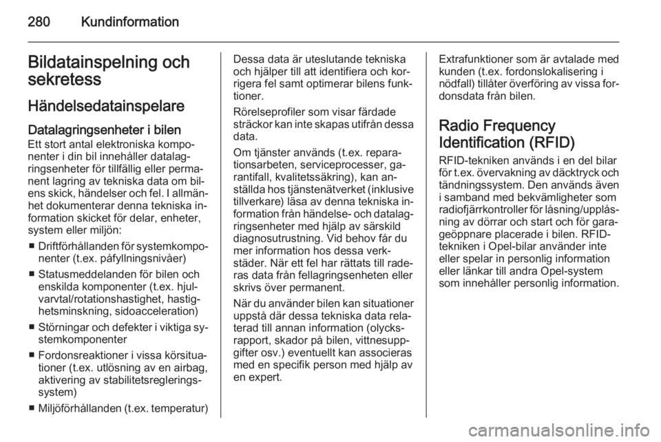 OPEL ZAFIRA C 2014.5  Instruktionsbok 280KundinformationBildatainspelning och
sekretess
HändelsedatainspelareDatalagringsenheter i bilen
Ett stort antal elektroniska kompo‐
nenter i din bil innehåller datalag‐
ringsenheter för till