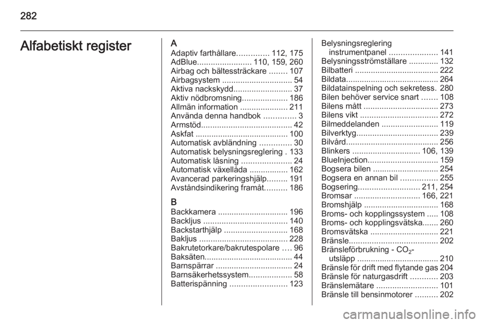 OPEL ZAFIRA C 2014.5  Instruktionsbok 282Alfabetiskt registerAAdaptiv farthållare ..............112, 175
AdBlue ........................ 110, 159, 260
Airbag och bältessträckare  ........107
Airbagsystem  ..............................