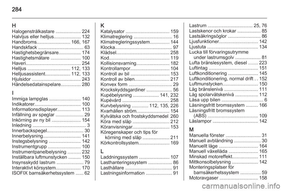 OPEL ZAFIRA C 2014.5  Instruktionsbok 284
HHalogenstrålkastare ................... 224
Halvljus eller helljus ....................132
Handbroms ......................... 166, 167
Handskfack  .................................. 63
Hastighe