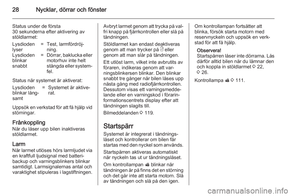 OPEL ZAFIRA C 2014.5  Instruktionsbok 28Nycklar, dörrar och fönster
Status under de första
30 sekunderna efter aktivering av
stöldlarmet:Lysdioden
lyser=Test, larmfördröj‐
ning.Lysdioden
blinkar
snabbt=Dörrar, baklucka eller
moto