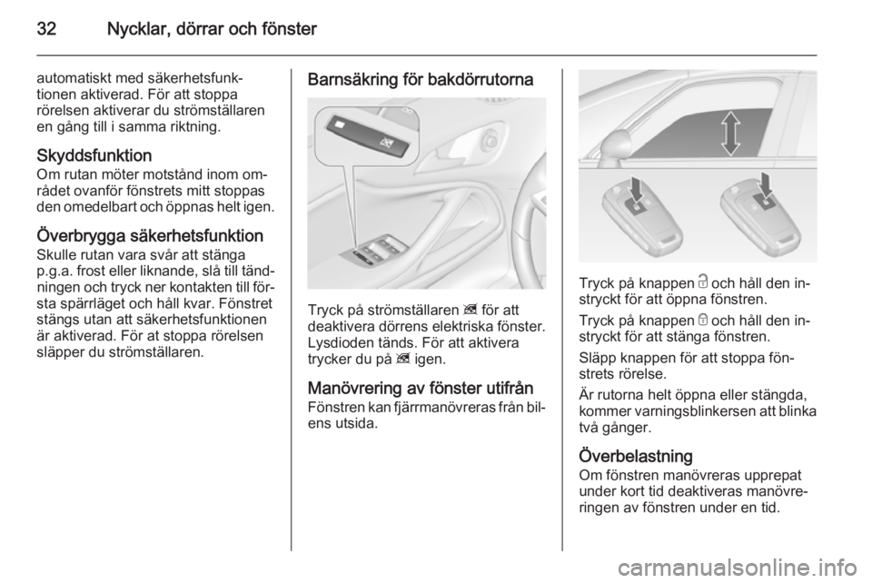 OPEL ZAFIRA C 2014.5 Instruktionsbok 32Nycklar, dörrar och fönster
automatiskt med säkerhetsfunk‐
tionen aktiverad. För att stoppa
rörelsen aktiverar du strömställaren
en gång till i samma riktning.
Skyddsfunktion Om rutan möt OPEL ZAFIRA C 2014.5 Instruktionsbok 32Nycklar, dörrar och fönster
automatiskt med säkerhetsfunk‐
tionen aktiverad. För att stoppa
rörelsen aktiverar du strömställaren
en gång till i samma riktning.
Skyddsfunktion Om rutan möt