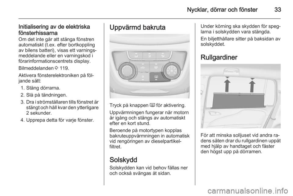 OPEL ZAFIRA C 2014.5  Instruktionsbok Nycklar, dörrar och fönster33
Initialisering av de elektriska
fönsterhissarna Om det inte går att stänga fönstren
automatiskt (t.ex. efter bortkoppling
av bilens batteri), visas ett varnings‐

