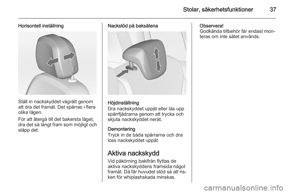OPEL ZAFIRA C 2014.5 Instruktionsbok Stolar, säkerhetsfunktioner37
Horisontell inställning
Ställ in nackskyddet vågrätt genom
att dra det framåt. Det spärras i flera
olika lägen.
För att återgå till det bakersta läget,
dra de OPEL ZAFIRA C 2014.5 Instruktionsbok Stolar, säkerhetsfunktioner37
Horisontell inställning
Ställ in nackskyddet vågrätt genom
att dra det framåt. Det spärras i flera
olika lägen.
För att återgå till det bakersta läget,
dra de