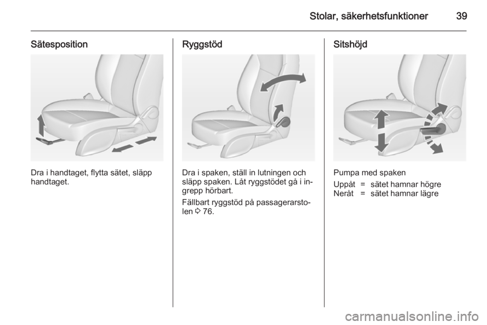 OPEL ZAFIRA C 2014.5  Instruktionsbok Stolar, säkerhetsfunktioner39
Sätesposition
Dra i handtaget, flytta sätet, släpp
handtaget.
Ryggstöd
Dra i spaken, ställ in lutningen och
släpp spaken. Låt ryggstödet gå i in‐ grepp hörba