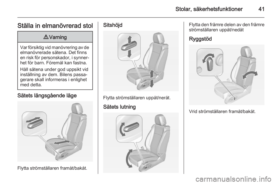 OPEL ZAFIRA C 2014.5  Instruktionsbok Stolar, säkerhetsfunktioner41Ställa in elmanövrerad stol9Varning
Var försiktig vid manövrering av de
elmanövrerade sätena. Det finnsen risk för personskador, i synner‐
het för barn. Förem�
