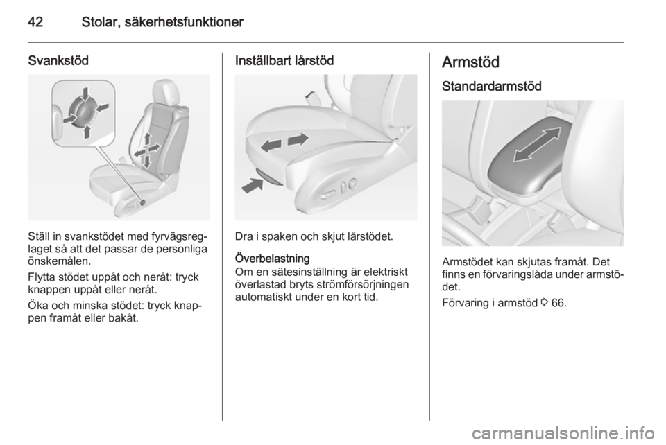 OPEL ZAFIRA C 2014.5  Instruktionsbok 42Stolar, säkerhetsfunktioner
Svankstöd
Ställ in svankstödet med fyrvägsreg‐
laget så att det passar de personliga
önskemålen.
Flytta stödet uppåt och neråt: tryck
knappen uppåt eller ne