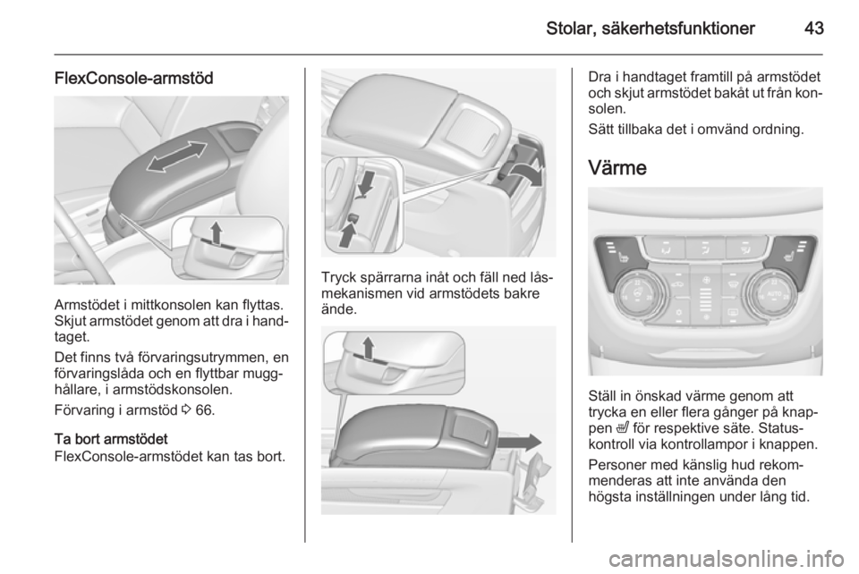 OPEL ZAFIRA C 2014.5 Instruktionsbok Stolar, säkerhetsfunktioner43
FlexConsole-armstöd
Armstödet i mittkonsolen kan flyttas.
Skjut armstödet genom att dra i hand‐
taget.
Det finns två förvaringsutrymmen, en
förvaringslåda och e OPEL ZAFIRA C 2014.5 Instruktionsbok Stolar, säkerhetsfunktioner43
FlexConsole-armstöd
Armstödet i mittkonsolen kan flyttas.
Skjut armstödet genom att dra i hand‐
taget.
Det finns två förvaringsutrymmen, en
förvaringslåda och e