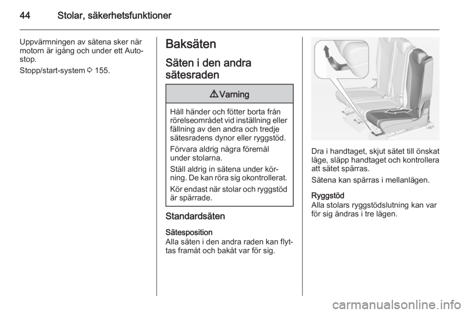 OPEL ZAFIRA C 2014.5  Instruktionsbok 44Stolar, säkerhetsfunktioner
Uppvärmningen av sätena sker när
motorn är igång och under ett Auto‐
stop.
Stopp/start-system  3 155.Baksäten
Säten i den andra
sätesraden9 Varning
Håll händ