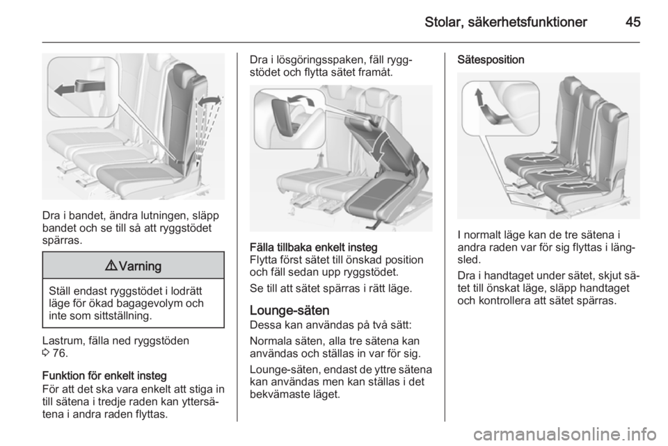 OPEL ZAFIRA C 2014.5  Instruktionsbok Stolar, säkerhetsfunktioner45
Dra i bandet, ändra lutningen, släpp
bandet och se till så att ryggstödet
spärras.
9 Varning
Ställ endast ryggstödet i lodrätt
läge för ökad bagagevolym och
i