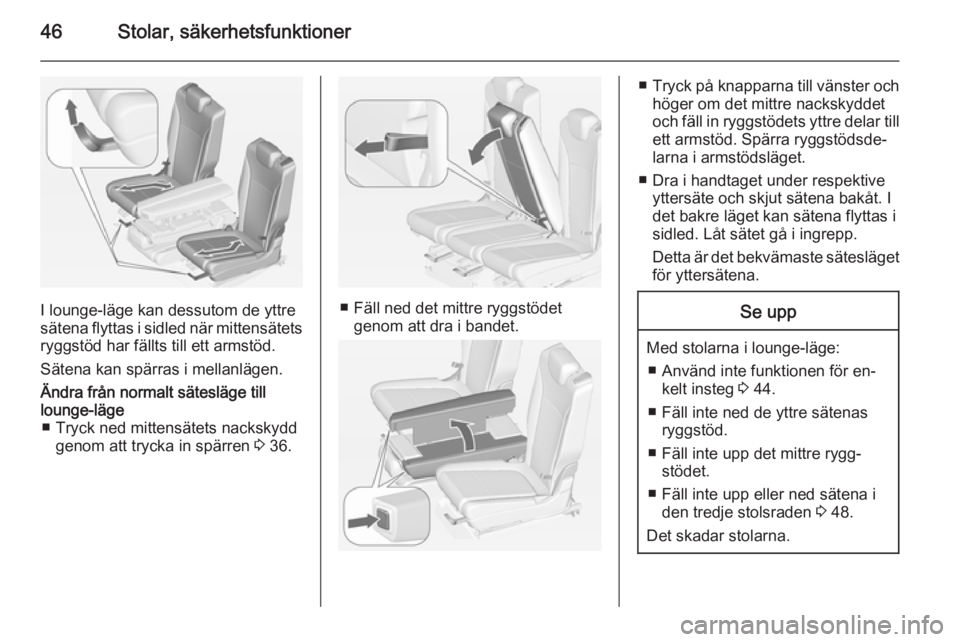 OPEL ZAFIRA C 2014.5 Instruktionsbok 46Stolar, säkerhetsfunktioner
I lounge-läge kan dessutom de yttre
sätena flyttas i sidled när mittensätets ryggstöd har fällts till ett armstöd.
Sätena kan spärras i mellanlägen.
Ändra fr OPEL ZAFIRA C 2014.5 Instruktionsbok 46Stolar, säkerhetsfunktioner
I lounge-läge kan dessutom de yttre
sätena flyttas i sidled när mittensätets ryggstöd har fällts till ett armstöd.
Sätena kan spärras i mellanlägen.
Ändra fr
