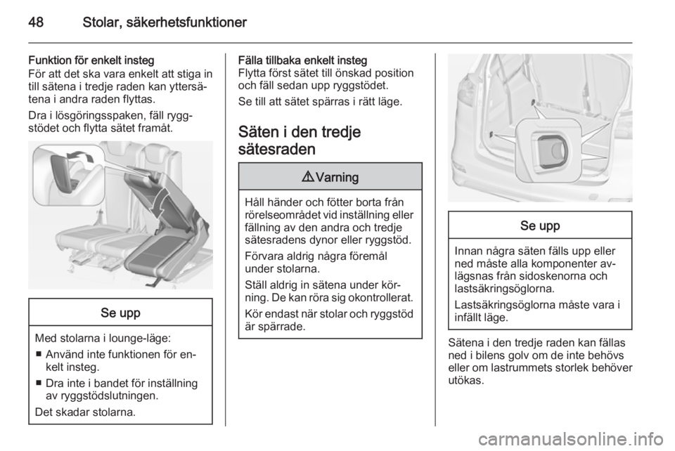 OPEL ZAFIRA C 2014.5  Instruktionsbok 48Stolar, säkerhetsfunktioner
Funktion för enkelt insteg
För att det ska vara enkelt att stiga in
till sätena i tredje raden kan yttersä‐
tena i andra raden flyttas.
Dra i lösgöringsspaken, f